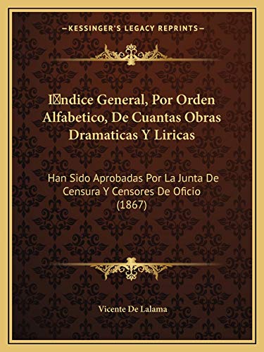 I ndice General, Por Orden Alfabetico, De Cuantas Obras Dramaticas Y Liricas: Han Sido Aprobadas Por La Junta De Censura Y Censores De Oficio (1867) (Spanish Edition)