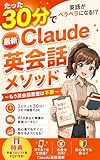 たった30分で英語がペラペラになる!?: 最新Claude英会話メソッド 〜もう英会話教室は不要〜【AI 英語学習】【無料 英会話】 AI英会話シリーズ