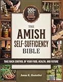 The Amish Self-Sufficiency Bible: 300+ Years of Amish Wisdom to Take Back Control of Your Food, Health, and Future – Natural Home Remedies, Herbal Medicine, Off-Grid Living & Survival Skills