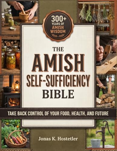 The Amish Self-Sufficiency Bible: 300+ Years of Amish Wisdom to Take Back Control of Your Food, Health, and Future – Natural Home Remedies, Herbal Medicine, Off-Grid Living & Survival Skills