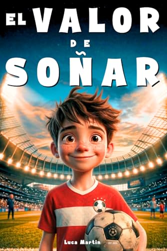 El Valor De Soñar   Donde Nace La Magia: Un libro de fútbol para niños de 9 a 12 años. Para los que se atreven a soñar y crecer, dentro y fuera del campo