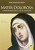  Mater dolorosa. L\'addolorata nella pietà popolare