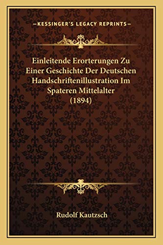 Einleitende Erorterungen Zu Einer Geschichte Der Deutschen Handschriftenillustration Im Spateren Mittelalter (1894) (German Edition)