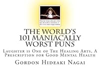 The World's 101 Maniacally Worst Puns: Laughter is One of The Healing Arts, A Prescription for Good Mental Health 1515059979 Book Cover