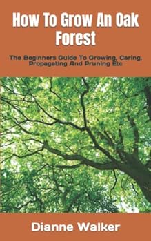 Paperback How To Grow An Oak Forest: The Beginners Guide To Growing, Caring, Propagating And Pruning Etc Book