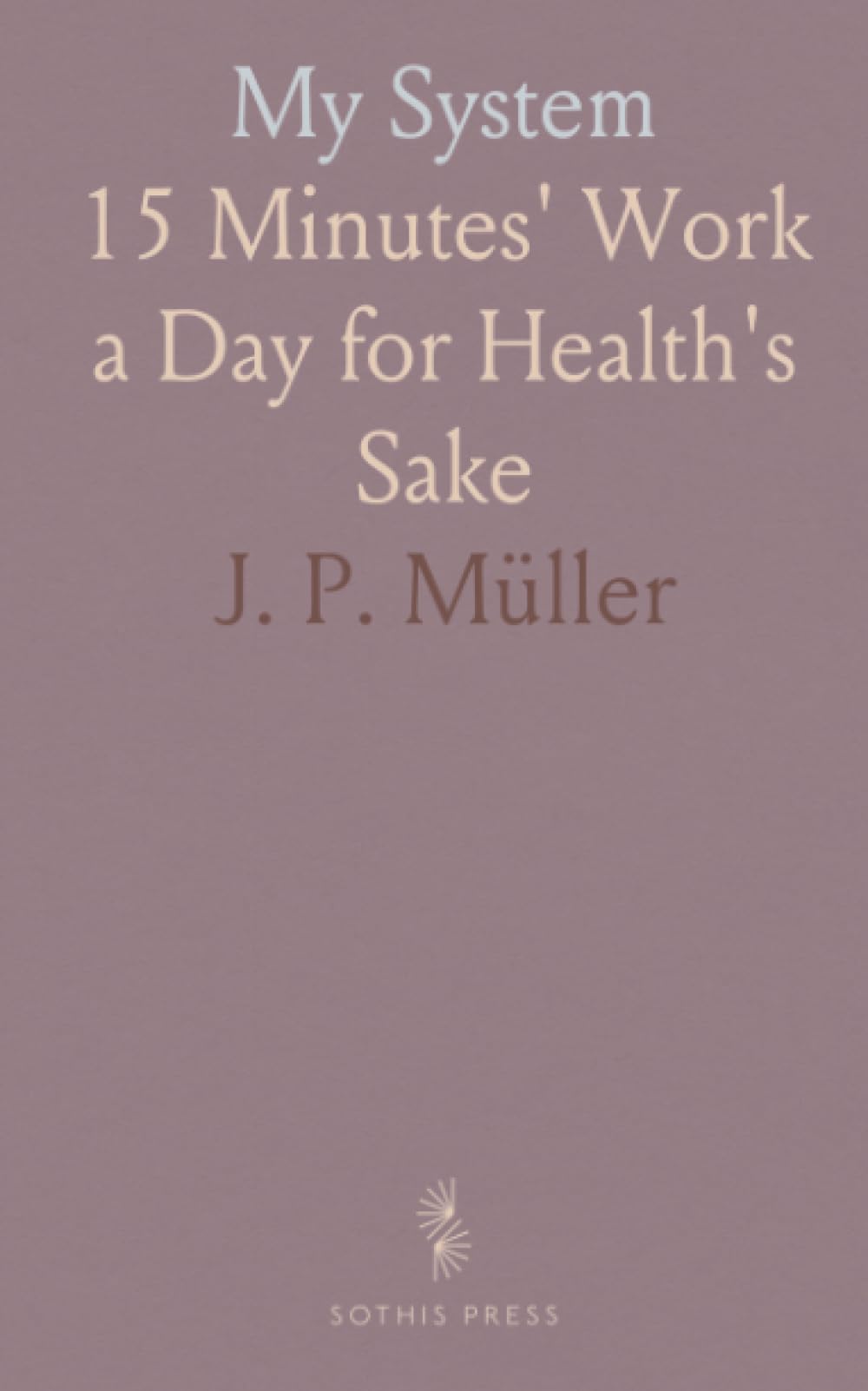 My System: 15 Minutes' Work a Day for Health's Sake
