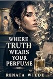 RW- Where Truth Wears Your Perfume: A Dark Romantic Psychological Thriller (RENATA WILDE Book 6) (English Edition)