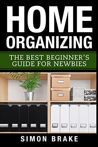 Home Organizing: The Best Beginner's Guide Fer Newbies (Interior Design, Home Organizing, Home Cleaning, Home Living, Home Construction, Home Design) (Volume 3)