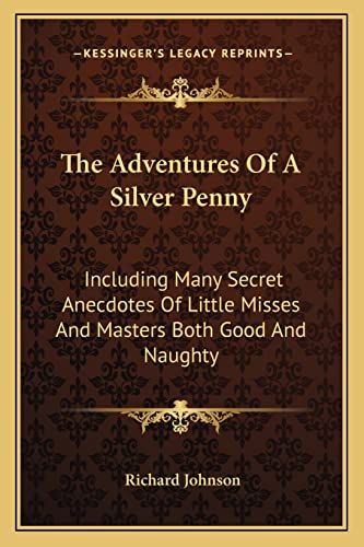 The Adventures Of A Silver Penny: Including Many Secret Anecdotes Of Little Misses And Masters Both Good And Naughty