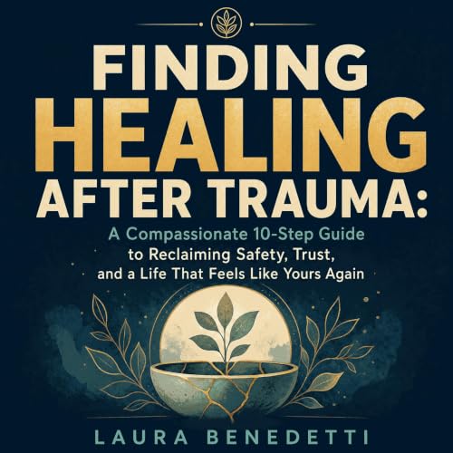 『Finding Healing After Trauma: A Compassionate 10-Step Guide to Reclaiming Safety, Trust, and a Life That Feels Like Yours Ag