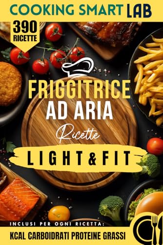 390 Ricette per Friggitrice ad Aria – Light e Fit: piatti gustosi, croccanti e leggeri per una cucina sana, moderna e veloce che unisce benessere e ... proteine e grassi per ogni ricetta