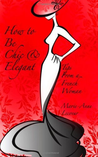 By Marie-Anne Lecoeur - How To Be Chic And Elegant: Tips From A French Woman