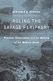 Ruling the Savage Periphery: Frontier Governance and the Making of the Modern State