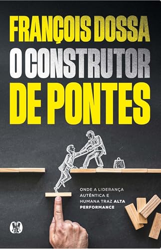 O construtor de pontes: Onde a liderança autêntica e humana traz alta performance
