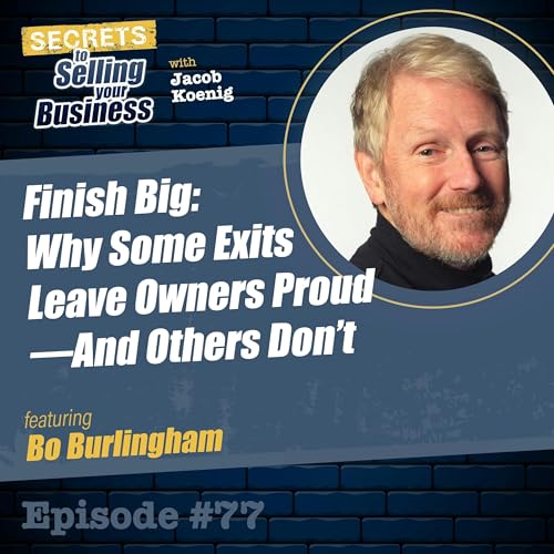 Episode 77: Finish Big: Why Some Exits Leave Owners Proud&mdash;And Others Don&rsquo;t