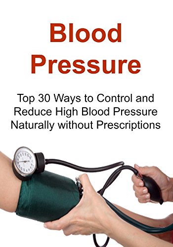 Blood Pressure: Top 30 Ways to Control and Reduce High Blood Pressure Naturally without Prescriptions: (Blood Pressure, Blood Pressure Solution, Super Food, Dash Diet, Low Salt, Healthy Eating)