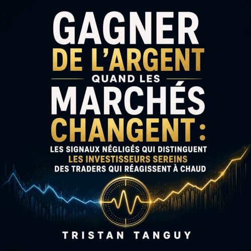 『Gagner de l&rsquo;argent quand les march&eacute;s changent : Les signaux n&eacute;glig&eacute;s qui distinguent les investis