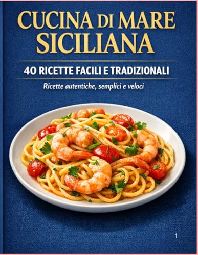 Cucina di Mare Siciliana: 40 ricette tradizionali di pesce con immagini e consigli autentici della cucina sicilian