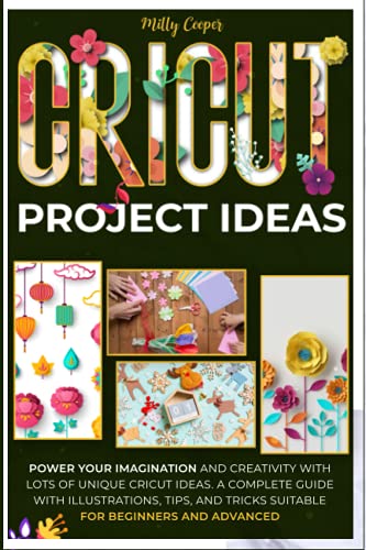 Cricut Project Ideas: Power Your Imagination and Creativity with Lots of Unique Cricut Ideas. A Comp
