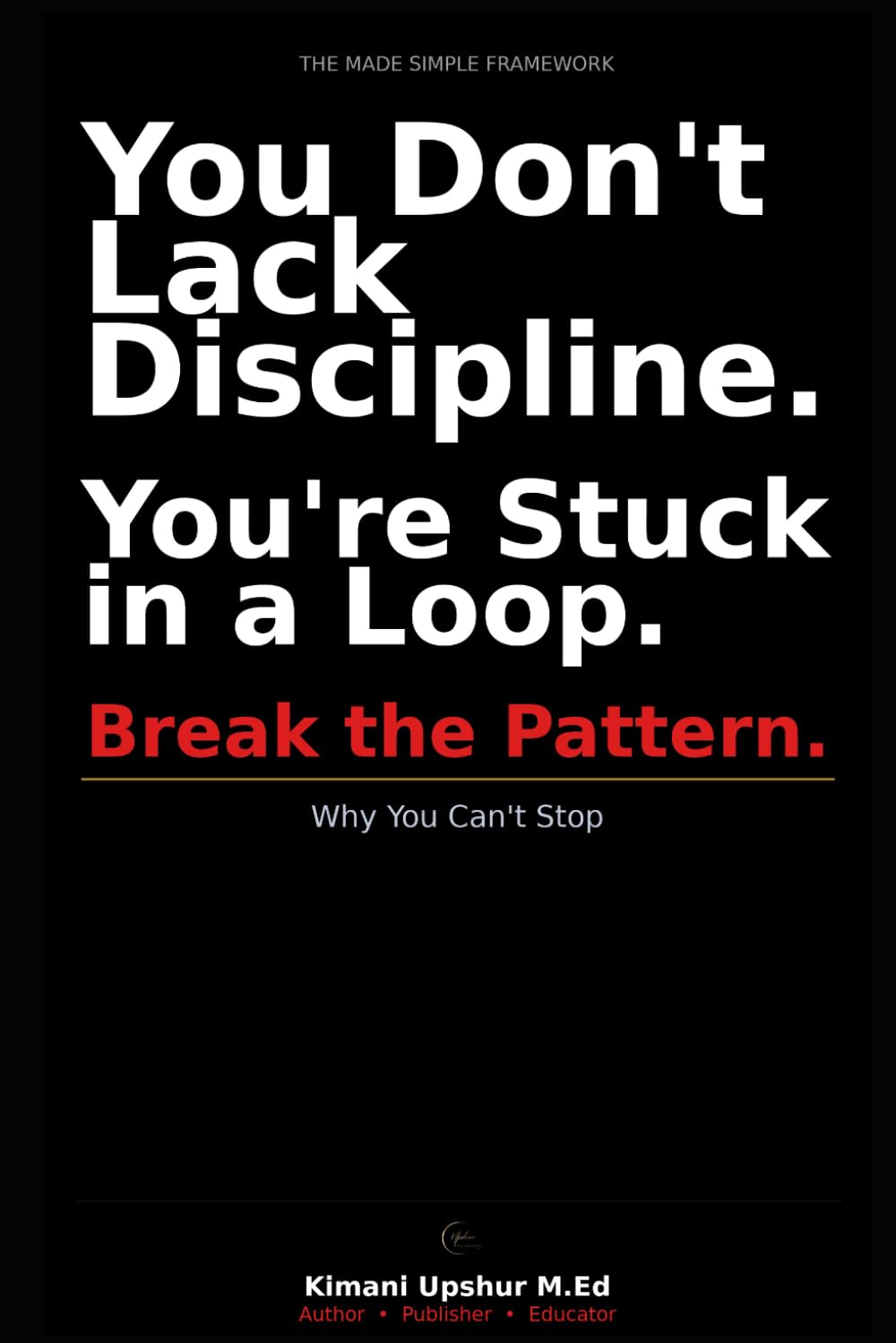 Why You Can’t Stop: Break the Pattern. (The Made Simple Framework: Clear thinking for complex systems.)