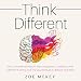 Think Different: Why Conventional Wisdom about Happiness, Confidence and Fulfillment Is Wrong and the Counterintuitive Methods That Work