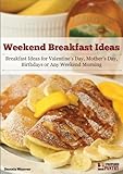 Weekend Breakfast Ideas: Ideas for Valentine's Day, Mother's Day, Birthdays or Any Weekend Morning