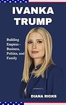 IVANKA TRUMP: Building Empires - Business, Politics, and Family