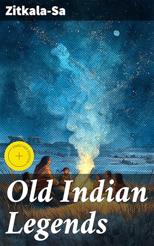 Old Indian Legends: Enriched edition. Timeless Native American Wisdom and Folklore Resonating Through Generations