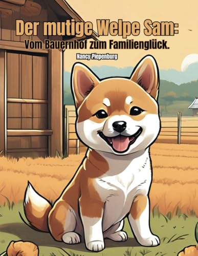 Der mutige Welpe Sam: Vom Bauernhof zum Familienglück: Ein Kinderbuch voller Mut, Selbstvertrauen, Optimismus, Freundschaft und positiver Affirmationen für Kinder