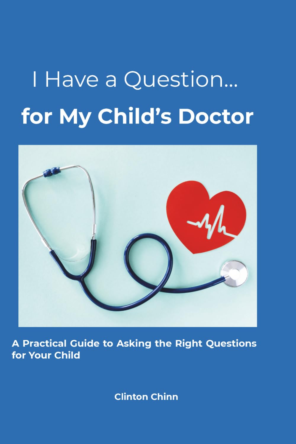 I Have a Question… for My Child’s Doctor: A Practical Guide to Asking the Right Questions