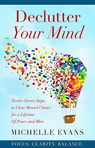 Declutter Your Mind: Twelve Secret Steps to Clear Mental Clutter for a Lifetime of Peace and Bliss