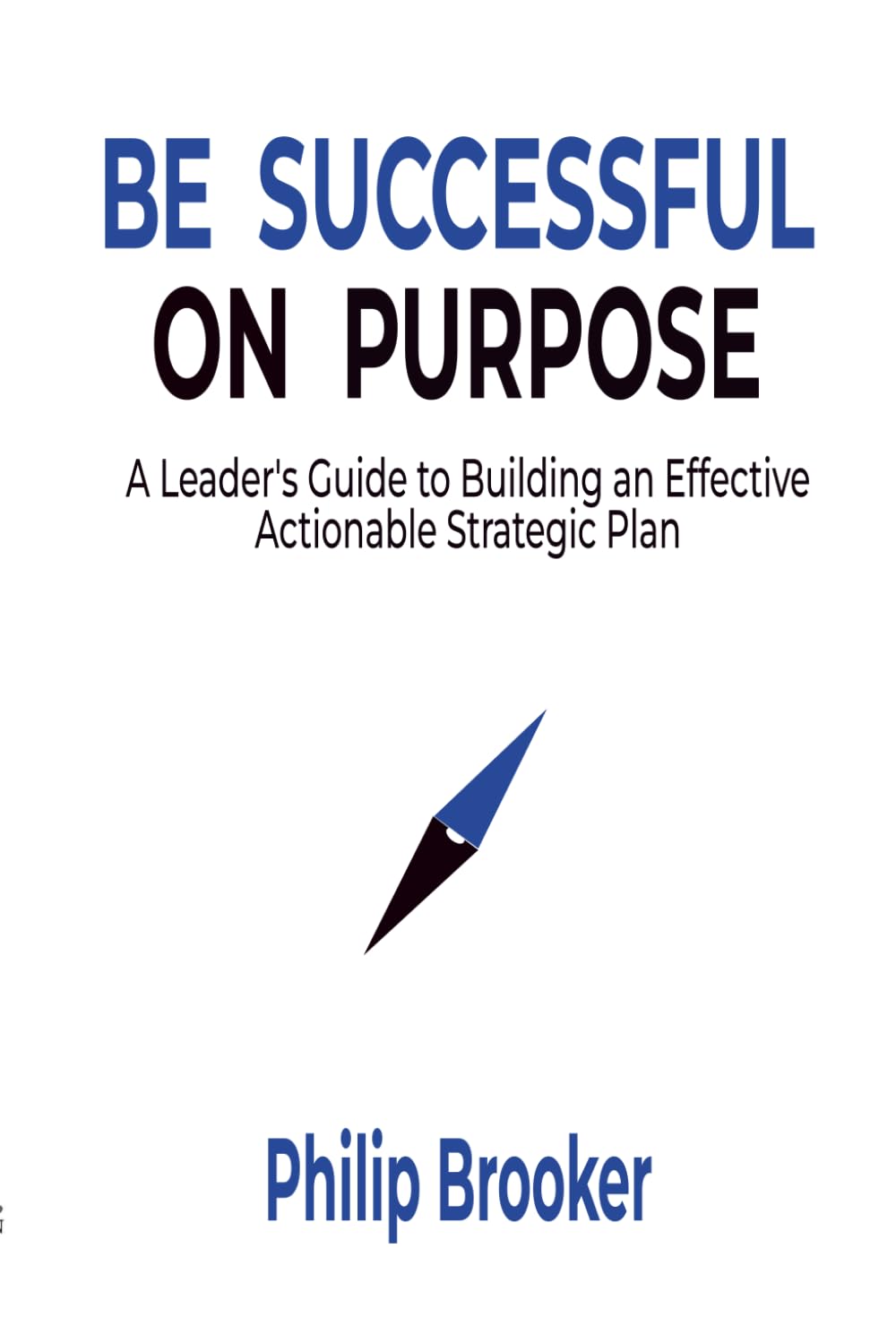 Be Successful On Purpose: A Leader's Guide to Building an Effective, Actionable Strategic Plan