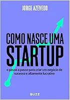 Como nasce uma startup: O passo a passo para criar um negócio de sucesso e altamente lucrativo