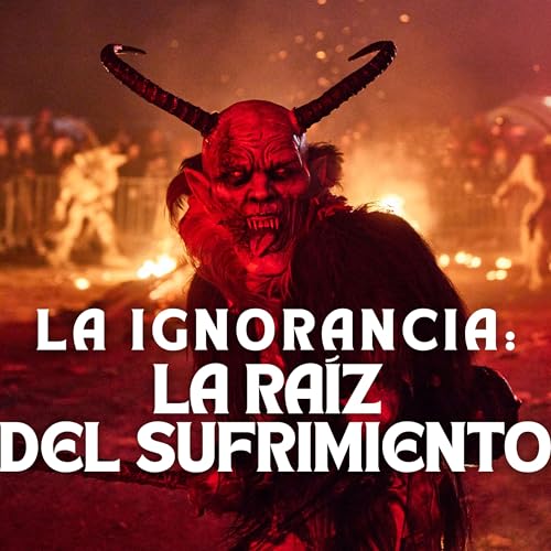 La Ignorancia: La ra&iacute;z del sufrimiento