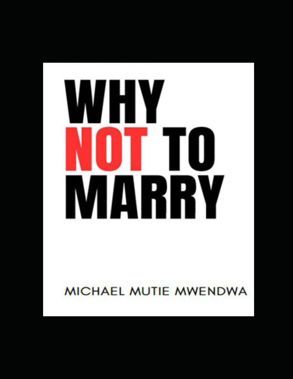 WHY NOT TO MARRY: 50 Reasons Some Men Choose Not to Marry