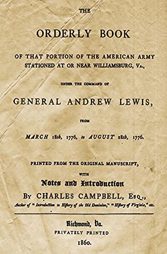 The Orderly Book: Of That Portion Of The American Army Stationed At Or Near Williamsburg, VA., Under The Command Of General Andrew Lewis, From March 18th, 1776 To August 28th, 1776.
