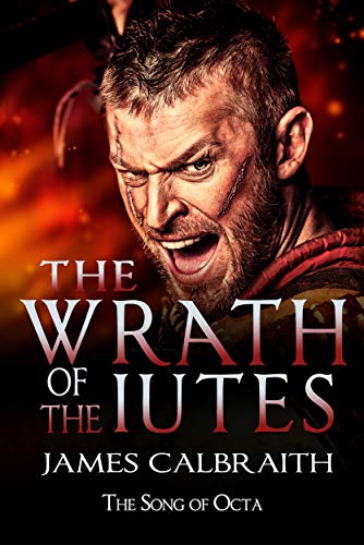 The Wrath of the Iutes: The Song of Octa Book 2 (The Song of Britain 5)