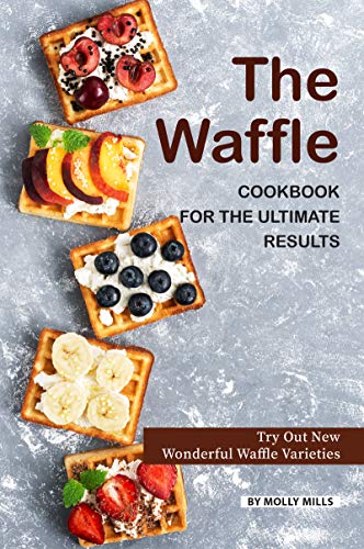  The Waffle Cookbook for the Ultimate Results: Try Out New Wonderful Waffle Varieties (English Edition)
