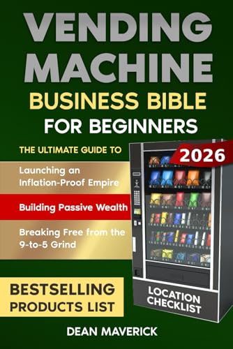 Vending Machine Business Bible for Beginners: Launching an Inflation-Proof Empire, Building Passive Wealth, and Breaking Free from the 9-to-5 Grind