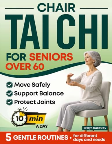 Chair Tai Chi for Seniors Over 60: Gentle Seated Tai Chi Routines — 10 Minutes a Day to Move Safely, Support Balance, Protect Joints, and Feel More Confident | With Step-By-Step Illustrations