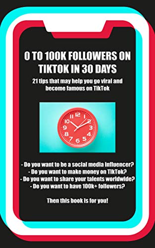0 to 100k TikTok Followers in 30 days: 21 tips that will help you go viral and famous on TikTok (Tiktok Book Strategies 1)