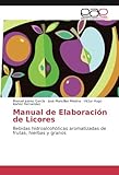  Manual de Elaboración de Licores: Bebidas hidroalcohólicas aromatizadas de frutas, hierbas y granos
