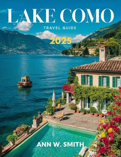 Lake Como Travel Guide 2025: A Traveler's Guide to the Region's Most Stunning Villas, Gardens, and Waterfront Towns