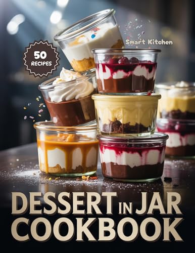 DESSERT IN JAR COOKBOOK: 50+ Layered, Portable, and Instagram-Worthy Dessert Recipes for Gifts, Parties, and Quick Treats (Delicious in a Jar: The Ultimate Mason Jar Cookbook Series)