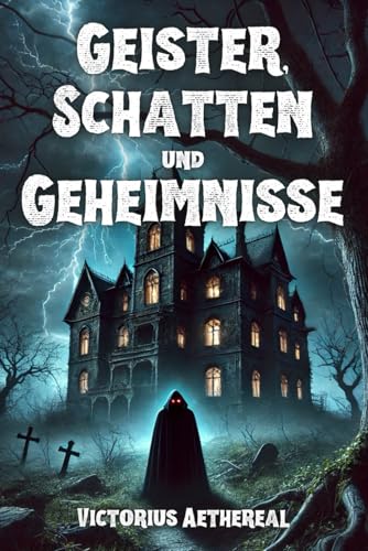 Geister, Schatten und Geheimnisse: 30 wahre Begebenheiten von Spuk, paranormalen Ereignissen und unerklärlichen Phänomenen