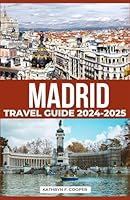 Madrid Travel Guide 2024-2025: Explore the Historic Sites, Top Attractions, Accommodations, Dining Experiences, Day Trips, and Insider Tips for an Unforgettable Spanish Adventure B0D9FG6Y1X Book Cover