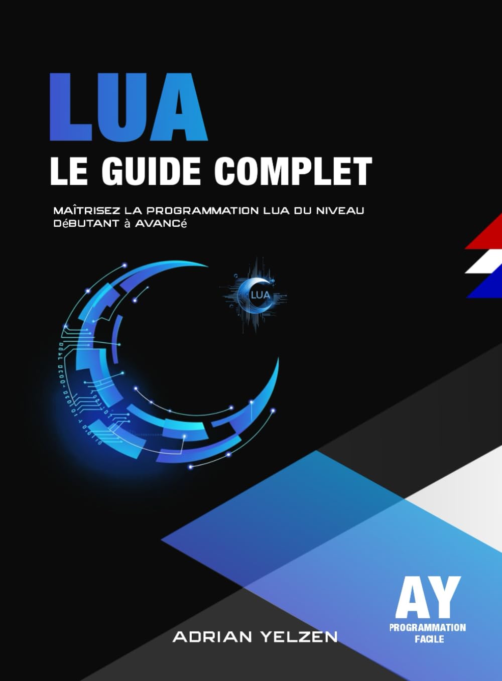 Lua Le Guide Complet: Maîtrisez la Programmation Lua du Niveau Débutant à Avancé
