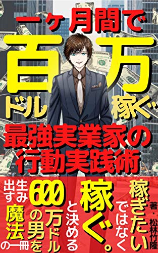 一ヶ月で百万ドル稼ぐ最強実業家の行動実践術 リスクだらけ の世の中で確実に大金を掴むチャンスを手に入れるための 教科書 松林竹隆 エクスタブック 自由企業 Kindleストア Amazon