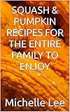 SQUASH & PUMPKIN RECIPES FOR THE ENTIRE FAMILY TO ENJOY (English Edition)