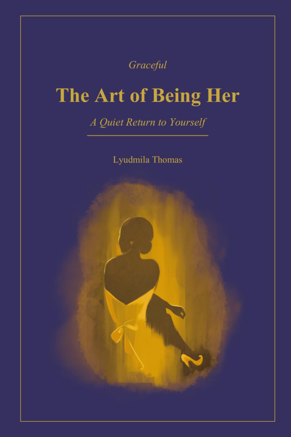 The Art of Being Her: A Quiet Return to Yourself: A Feminine Guide to Self-Discovery, Inner Confidence, and Emotional Clarity